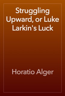 Struggling Upward, or Luke Larkin's Luck by Horatio Alger