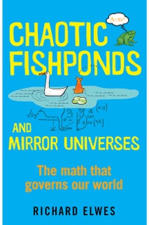Chaotic Fishponds and Mirror Universes: The Strange Math Behind the Modern World by Richard Elwes