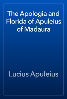 The Apologia and Florida of Apuleius of Madaura by Lucius Apuleius