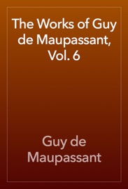 The Works of Guy de Maupassant, Vol. 6