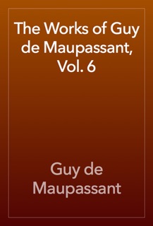 The Works of Guy de Maupassant, Vol. 6 by Guy de Maupassant