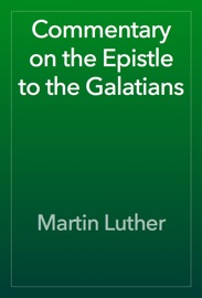 Commentary on the Epistle to the Galatians - Martin Luther