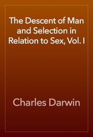 The Descent of Man and Selection in Relation to Sex, Vol. I - Charles Darwin