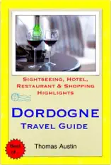 Dordogne Travel Guide - Sightseeing, Hotel, Restaurant & Shopping Highlights (Illustrated)