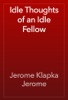 Idle Thoughts of an Idle Fellow - Jerome Klapka Jerome