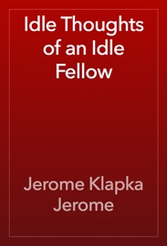 Idle Thoughts of an Idle Fellow - Jerome Klapka Jerome