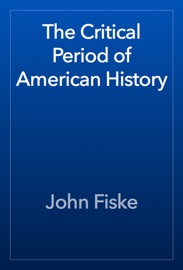 The Critical Period of American History - John Fiske