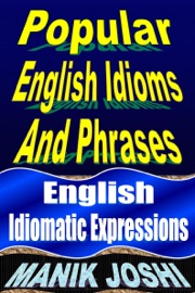 Popular English Idioms and Phrases: English Idiomatic Expressions - Manik Joshi