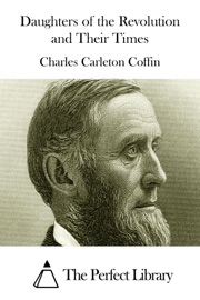 Daughters of the Revolution and Their Times Charles Carleton Coffin