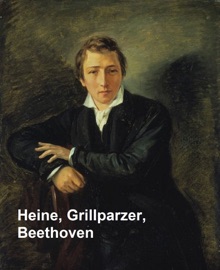 Heine, Grillparzer, Beethoven - Heinrich Heine, Franz Grillparzer, Ludwig van Beethoven & Kuno Francke