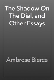 The Shadow On The Dial, and Other Essays - Ambrose Bierce