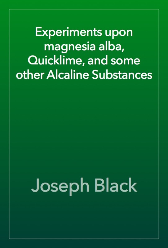 Experiments upon magnesia alba, Quicklime, and some other Alcaline Substances