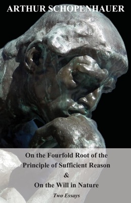 On the Fourfold Root of the Principle of Sufficient Reason, and on the Will in Nature - Two Essays