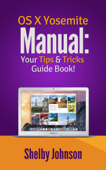 Yosemite OS X Manual: Your Tips & Tricks Guide Book! - Shelby Johnson