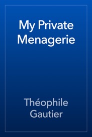 My Private Menagerie - Théophile Gautier