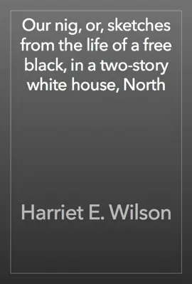 Our nig, or, sketches from the life of a free black, in a two-story white house, North