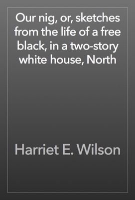 Our nig, or, sketches from the life of a free black, in a two-story white house, North