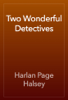 Two Wonderful Detectives - Harlan Page Halsey