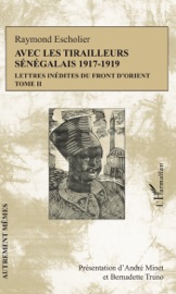 Avec les tirailleurs Sénégalais 1917-1919 - Raymond Escholier