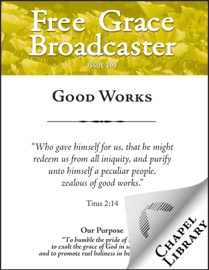 Free Grace Broadcaster - Issue 199 - Good Works - Ebenezer Erskine, Thomas Manton, Martyn Lloyd-Jones, Arthur W. Pink, John Bunyan, Charles H. Spurgeon & Horatius Bonar