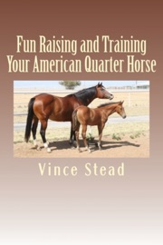 Fun Raising and Training Your American Quarter Horse - Vince Stead