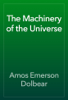 The Machinery of the Universe - Amos Emerson Dolbear