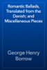 Romantic Ballads, Translated from the Danish; and Miscellaneous Pieces - George Henry Borrow