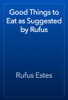 Good Things to Eat as Suggested by Rufus - Rufus Estes