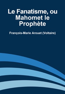 Le Fanatisme ou Mahomet le Prophète by François-Marie Arouet Voltaire