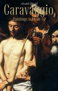 Caravaggio: Paintings in Close Up by Annabelle Thornhill