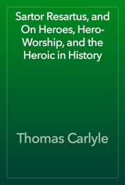 Sartor Resartus, and On Heroes, Hero-Worship, and the Heroic in History - Thomas Carlyle