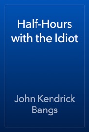 Half-Hours with the Idiot - John Kendrick Bangs