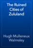 The Ruined Cities of Zululand - Hugh Mulleneux Walmsley