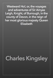 Westward Ho!, or, the voyages and adventures of Sir Amyas Leigh, Knight, of Burrough, in the county of Devon, in the reign of her most glorious majesty Queen Elizabeth - Charles Kingsley