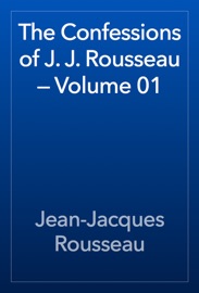 The Confessions of J. J. Rousseau — Volume 01 - Jean-Jacques Rousseau
