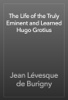 The Life of the Truly Eminent and Learned Hugo Grotius - Jean Lévesque de Burigny