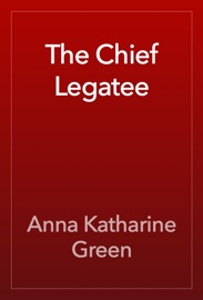 The Chief Legatee - Anna Katharine Green