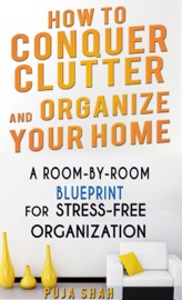 How To Conquer Clutter And Organize Your Home - Puja Shah
