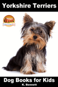 Yorkshire Terriers: Dog Books for Kids - K. Bennett