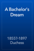 A Bachelor's Dream - 1855?-1897 Duchess