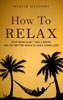 Book How to Relax: Stop Being Busy, Take a Break and Get Better Results While Doing Less