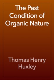 The Past Condition of Organic Nature - Thomas Henry Huxley