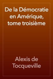 De la Démocratie en Amérique, tome troisième - Alexis de Tocqueville