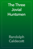 The Three Jovial Huntsmen - Randolph Caldecott