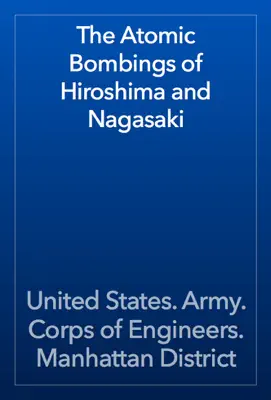 The Atomic Bombings of Hiroshima and Nagasaki by United States. Army. Corps of Engineers. Manhattan District book