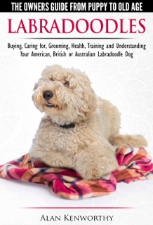 Labradoodles: The Owners Guide from Puppy to Old Age for Your American, British or Australian Labradoodle Dog by Alan Kenworthy