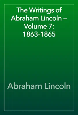 Read: The Writings of Abraham Lincoln — Volume 7: Book 1863-1865
