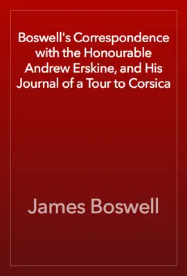 Boswell's Correspondence with the Honourable Andrew Erskine, and His Journal of a Tour to Corsica