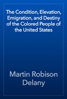 The Condition, Elevation, Emigration, and Destiny of the Colored People of the United States