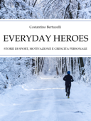 Everyday Heroes. Storie di sport, motivazione e crescita personale. - Costantino Bertucelli